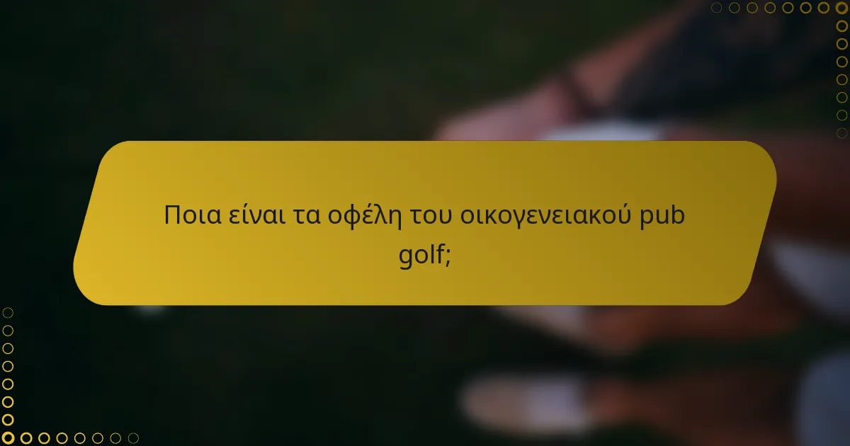 Ποια είναι τα οφέλη του οικογενειακού pub golf;