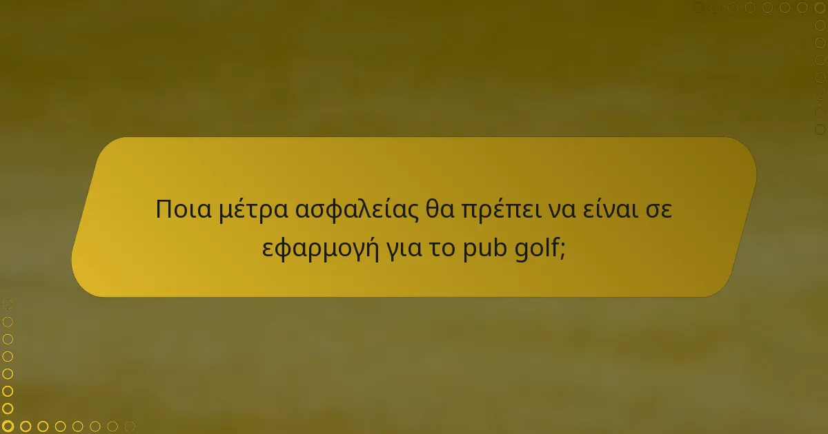 Ποια μέτρα ασφαλείας θα πρέπει να είναι σε εφαρμογή για το pub golf;