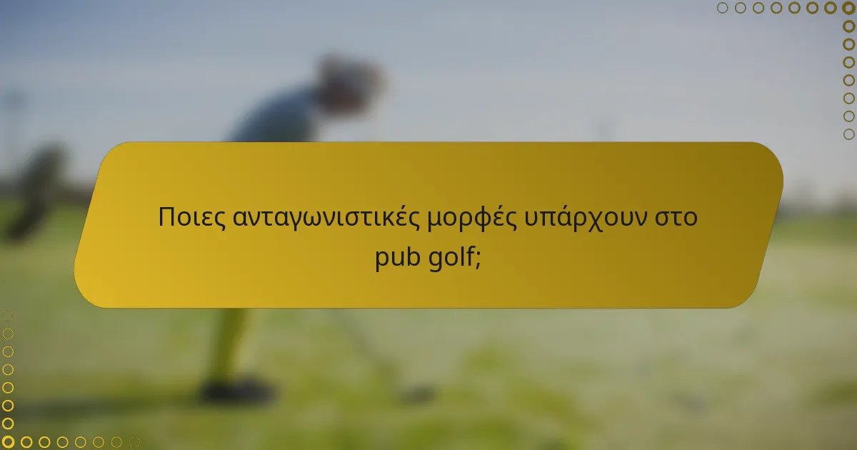 Ποιες ανταγωνιστικές μορφές υπάρχουν στο pub golf;