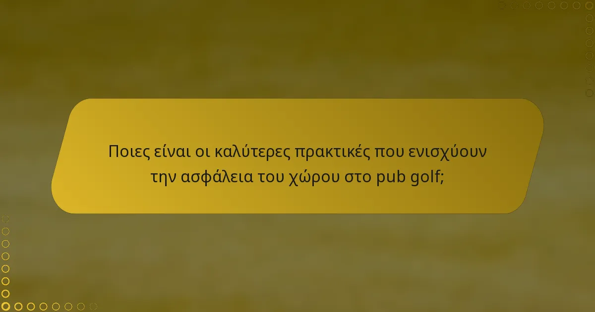 Ποιες είναι οι καλύτερες πρακτικές που ενισχύουν την ασφάλεια του χώρου στο pub golf;