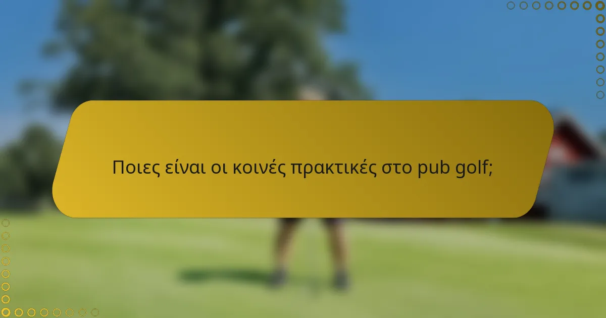 Ποιες είναι οι κοινές πρακτικές στο pub golf;