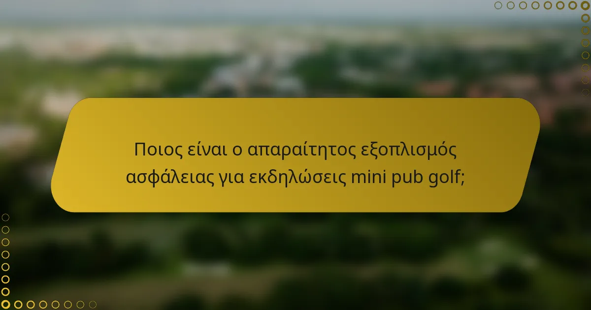Ποιος είναι ο απαραίτητος εξοπλισμός ασφάλειας για εκδηλώσεις mini pub golf;