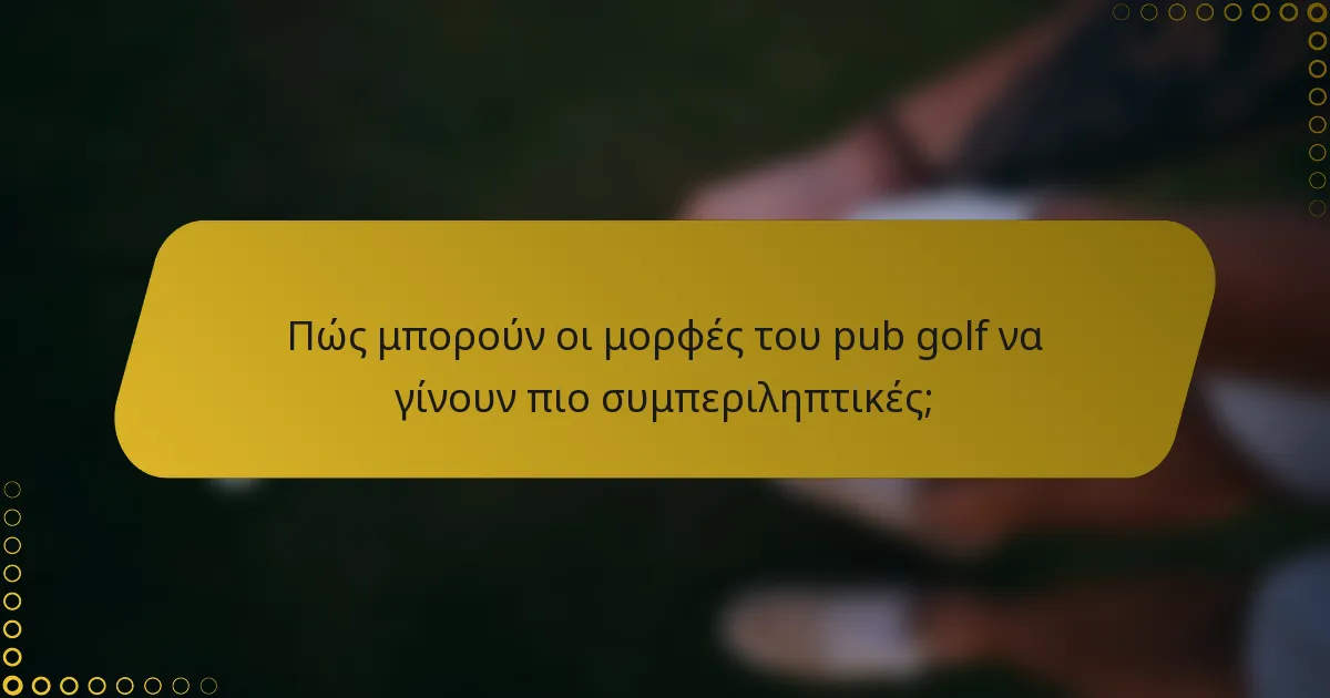 Πώς μπορούν οι μορφές του pub golf να γίνουν πιο συμπεριληπτικές;