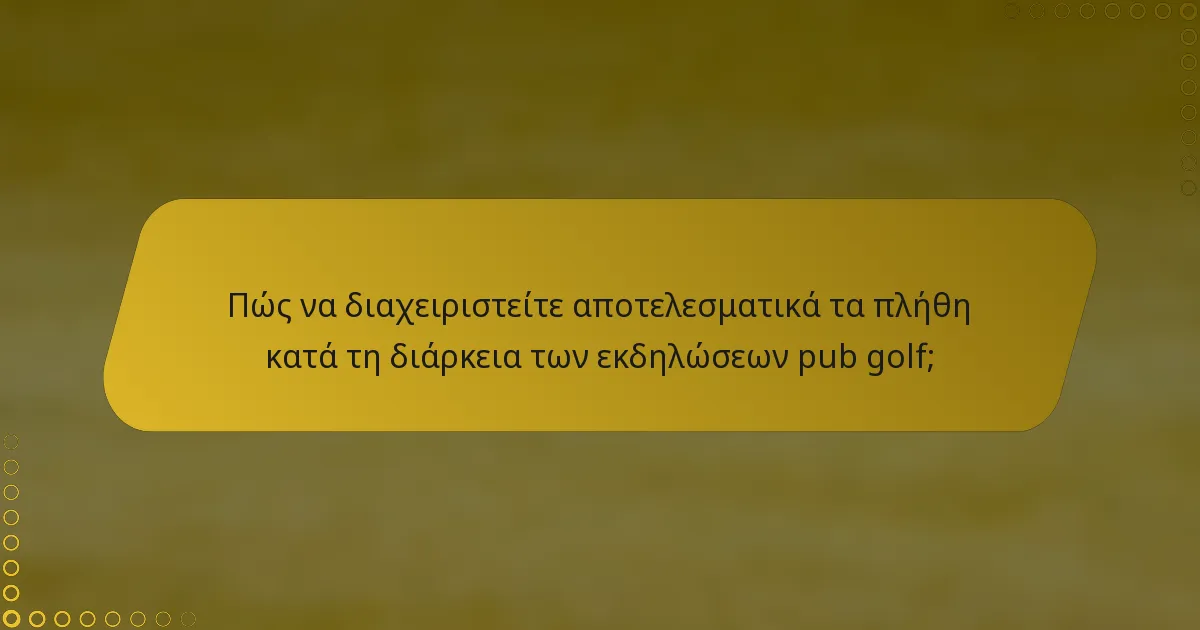 Πώς να διαχειριστείτε αποτελεσματικά τα πλήθη κατά τη διάρκεια των εκδηλώσεων pub golf;