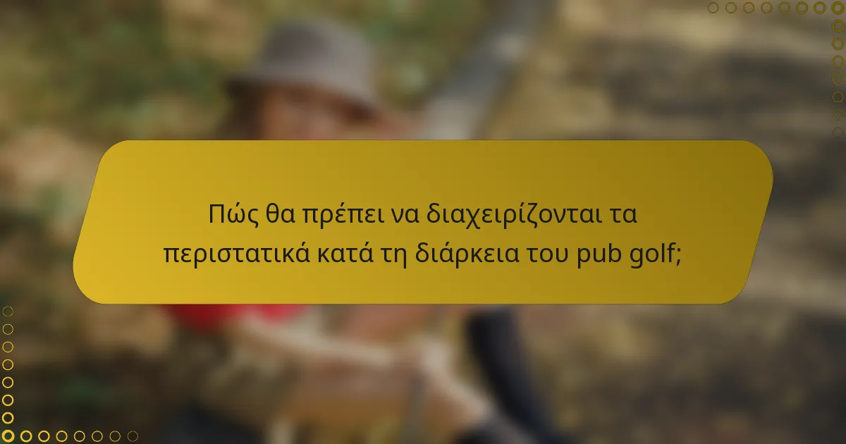 Πώς θα πρέπει να διαχειρίζονται τα περιστατικά κατά τη διάρκεια του pub golf;