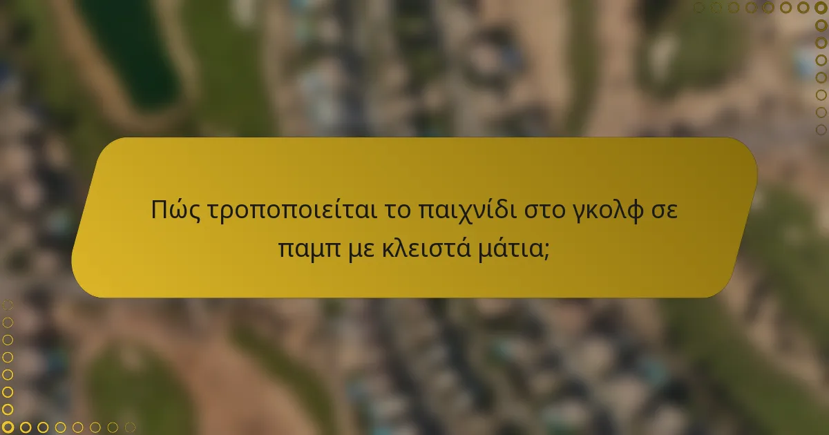 Πώς τροποποιείται το παιχνίδι στο γκολφ σε παμπ με κλειστά μάτια;